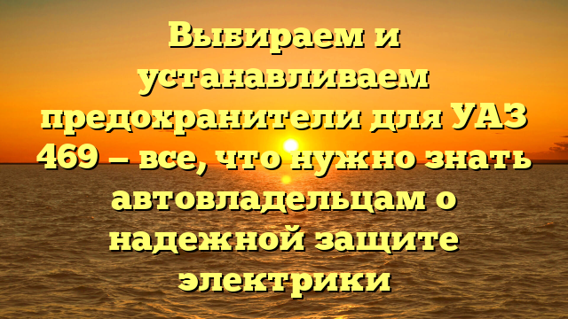 Выбираем и устанавливаем предохранители для УАЗ 469 — все, что нужно знать автовладельцам о надежной защите электрики