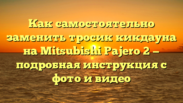Как самостоятельно заменить тросик кикдауна на Mitsubishi Pajero 2 — подробная инструкция с фото и видео