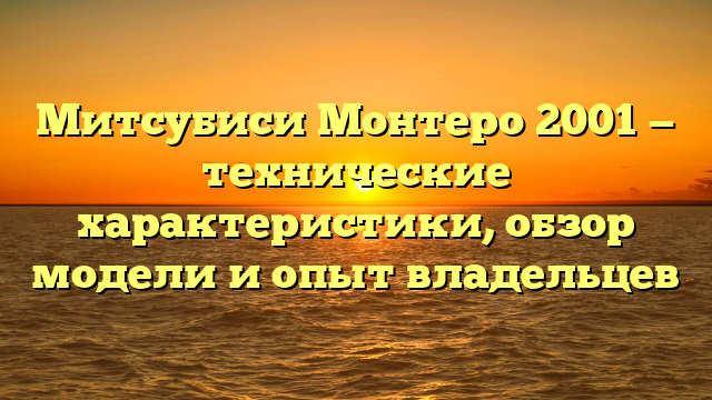 Митсубиси Монтеро 2001 — технические характеристики, обзор модели и опыт владельцев