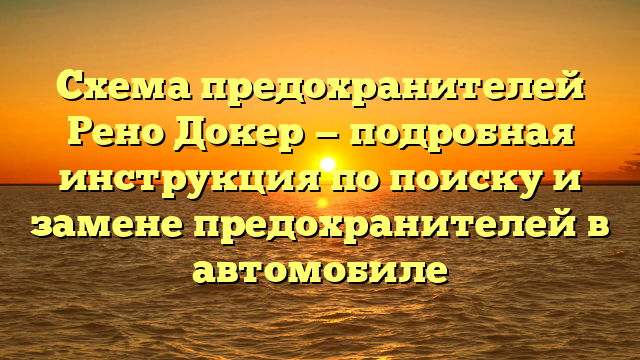 Схема предохранителей Рено Докер — подробная инструкция по поиску и замене предохранителей в автомобиле
