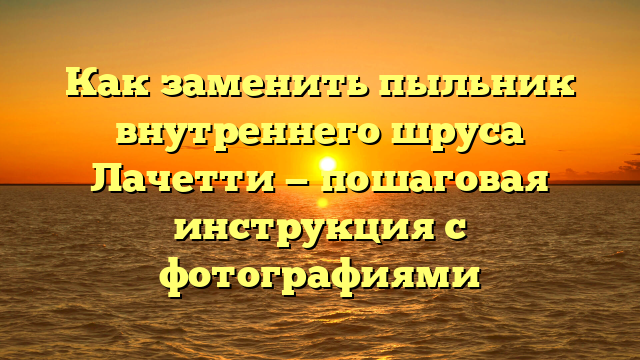 Как заменить пыльник внутреннего шруса Лачетти — пошаговая инструкция с фотографиями