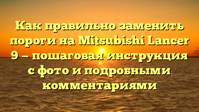 Как правильно заменить пороги на Mitsubishi Lancer 9 — пошаговая инструкция с фото и подробными комментариями