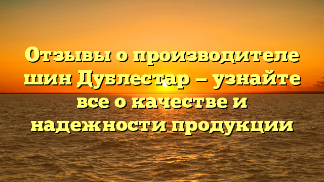 Отзывы о производителе шин Дублестар — узнайте все о качестве и надежности продукции