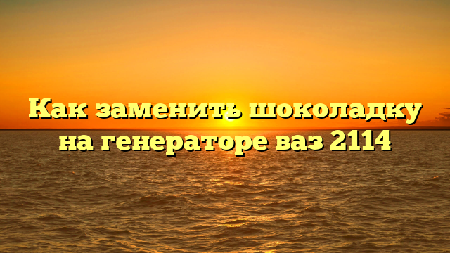 Как заменить шоколадку на генераторе ваз 2114